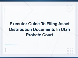 Utah Probate Asset Distribution Filing Guide for Executors