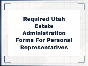 Utah Estate Administration Forms Required for Personal Representatives