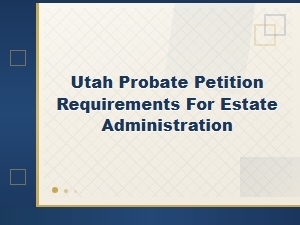 Utah Probate Petition Requirements for Estate Administration