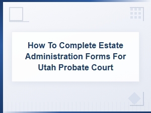 Utah Probate Estate Administration Forms Guide