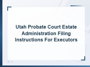 Utah Probate Court Filing Instructions for Executors